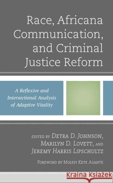 Race, Africana Communication, and Criminal Justice Reform: A Reflexive and Intersectional Analysis of Adaptive Vitality Detra D. Johnson Marilyn D. Lovett Jeremy Harris Lipschultz 9781666938548