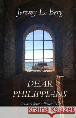 Dear Philippians: Wisdom from a Prison Cell Jeremy Berg 9781667132211