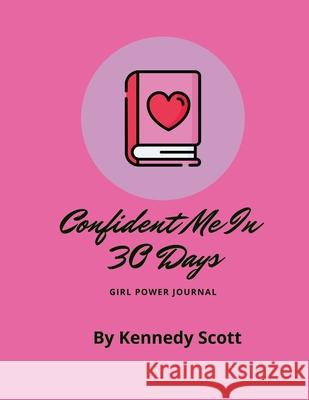 Confident Me In 30 Days: Girl Power Journal Kennedy Scott 9781667142852