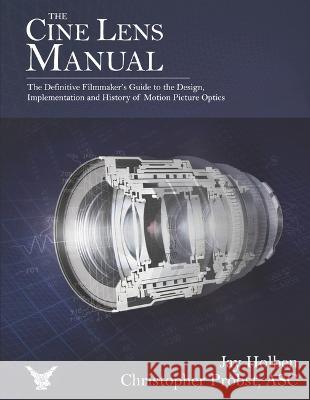 The Cine Lens Manual: The Definitive Filmmaker's Guide to Cinema Lenses Jay Holben Christopher Probs 9781667861708