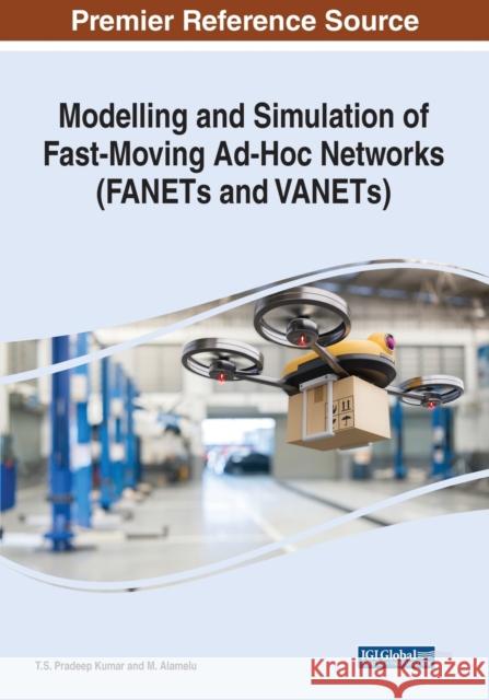 Modelling and Simulation of Fast-Moving Ad-Hoc Networks (FANETs and VANETs) T.S. Pradeep Kumar M. Alamelu  9781668436110 IGI Global