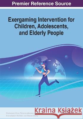 Exergaming Intervention for Children, Adolescents, and Elderly People Shahnawaz Khan Thirunavukkarasu Kannapiran Arunachalam Muthiah 9781668463215 IGI Global