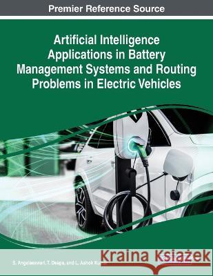 Artificial Intelligence Applications in Battery Management Systems and Routing Problems in Electric Vehicles S. Angalaeswari T. Deepa L. Ashok Kumar 9781668466322 IGI Global