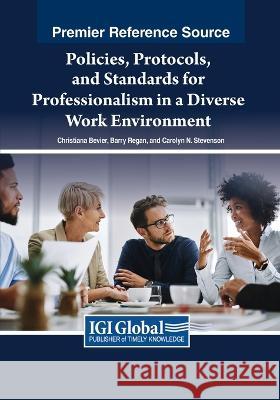 Policies, Protocols, and Standards for Professionalism in a Diverse Work Environment Christiana Bevier Barry Regan Carolyn N. Stevenson 9781668473092 IGI Global