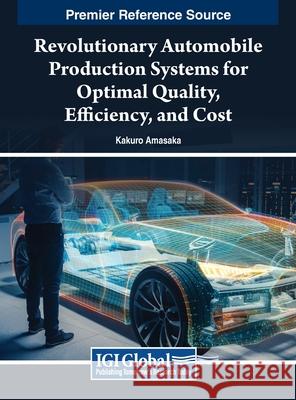 Revolutionary Automobile Production Systems for Optimal Quality, Efficiency, and Cost Kakuro Amasaka 9781668483015 IGI Global