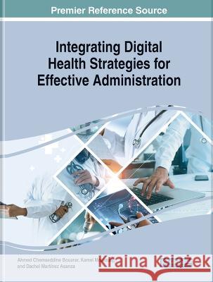 Integrating Digital Health Strategies for Effective Administration Ahmed Chemseddine Bouarar Kamel Mouloudj Dachel Martinez Asanza 9781668483374 IGI Global