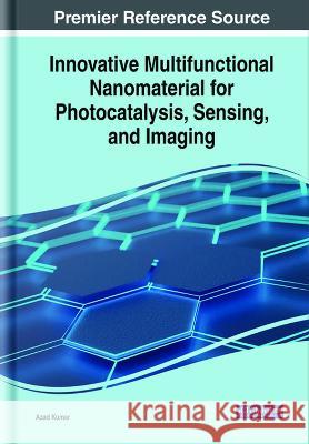 Innovative Multifunctional Nanomaterial for Photocatalysis, Sensing, and Imaging Azad Kumar   9781668487433 IGI Global