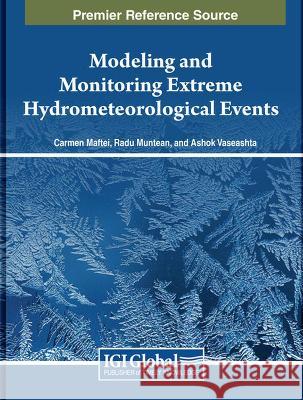 Modeling and Monitoring Extreme Hydrometeorological Events Carmen Maftei Radu Muntean Ashok Vaseashta 9781668487716 IGI Global