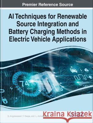 AI Techniques for Renewable Source Integration and Battery Charging Methods in Electric Vehicle Applications S. Angalaeswari T. Deepa L. Ashok Kumar 9781668488164 IGI Global