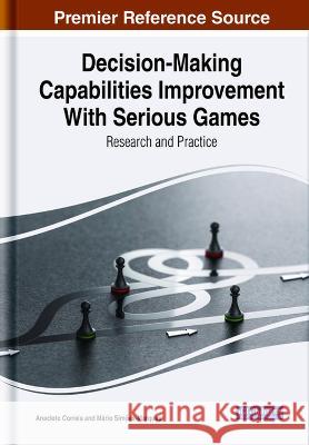 Decision-Making Capabilities Improvement With Serious Games: Research and Practice Anacleto Correia Mario Simoes-Marques  9781668491669 IGI Global