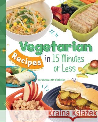 Vegetarian Recipes in 15 Minutes or Less Tamara Jm Peterson 9781669061717 Capstone Press