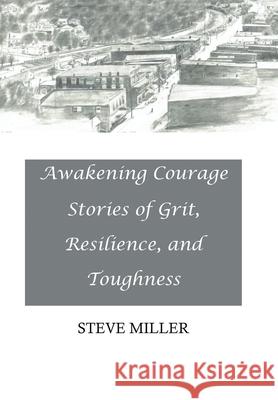 Awakening Courage: Stories of Grit, Resilience, and Toughness Steve Miller 9781669800767