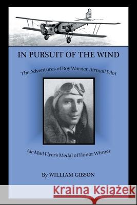 In Pursuit of the Wind: The Adventures of Roy Warner, Airmail Pilot William Gibson 9781669804444