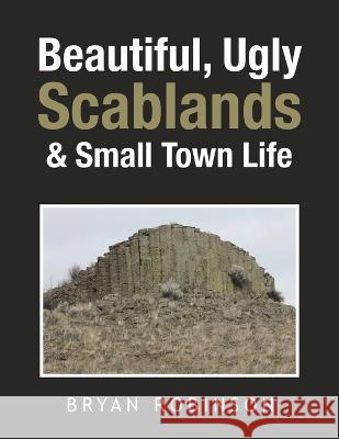 Beautiful, Ugly Scablands & Small Town Life Bryan Robinson   9781669844617