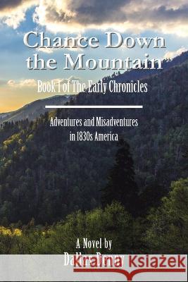 Chance Down the Mountain Book I of the Early Chronicles: Adventures and Misadventures in 1830S America Dallas Denny 9781669864820