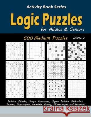 Logic Puzzles for Adults & Seniors: 500 Medium Puzzles (Sudoku, Shikaka, Masyu, Kuromasu, Jigsaw Sudoku, Slitherlink, Suguru, Skyscrapers, Numbrix, Bi Khalid Alzamili 9781670213655 Independently Published