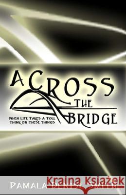 A-Cross the Bridge: When Life Takes a Toll, Think on These Things Pamala Denise Smith 9781670574176