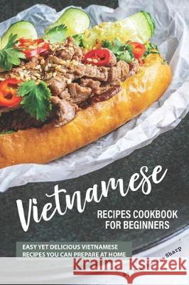 Vietnamese Recipes Cookbook for Beginners: Easy Yet Delicious Vietnamese Recipes You can Prepare at Home Stephanie Sharp 9781670914736 Independently Published