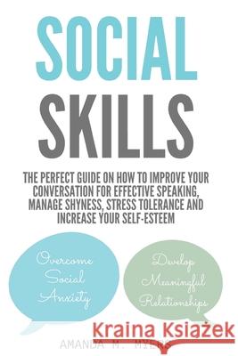 Social Skills: The Perfect Guide on How to Improve Your Conversation for Effective Speaking, Manage Shyness, Stress Tolerance and Inc Amanda M. Myers 9781673050424 Independently Published