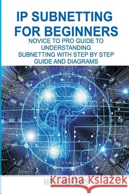 IP Subnetting for Beginners: Novice to Pro Guide to Understanding Subnetting with Step by Step Guide and Diagrams Mac Andrews 9781674590288