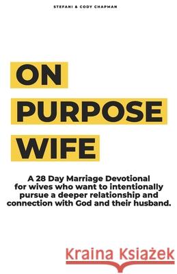 On Purpose Wife: 28 Days of Purposefully & Intentionally Pursuing a Deeper Connection With God and Your Husband Cody Chapman Stefani Chapman 9781675112601