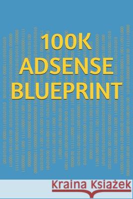 Adsense $100k Blueprint: The Time-Tested, Proven Course for Building a 6-Figure Internet Business Adsense $100k Blueprint! Khalid Ali 9781675766804