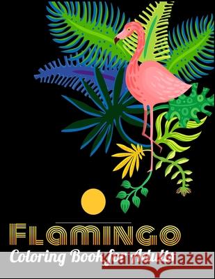 Flamingo Coloring Book for Adults: Best Adult Coloring Book with Fun, Easy, flower pattern and Relaxing Coloring Pages Coloring Boo 9781677143832