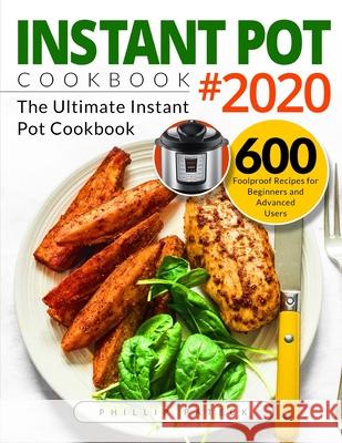 Instant Pot Cookbook #2020: The Ultimate Instant Pot Cookbook 600 Foolproof Recipes for Beginners and Advanced Users Pateck, Phillip 9781677297580