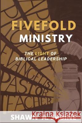 Fivefold Ministry: The Light of Biblical Leadership Shawn Sabine, Marcella Sabine 9781678021849 Lulu.com