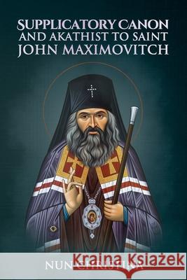 Supplicatory Canon and Akathist to Saint John Maximovitch Nun Christina, Anna Skoubourdis 9781678025786