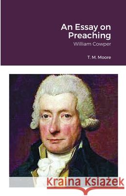 An Essay on Preaching: William Cowper T M Moore 9781678109622 Lulu.com