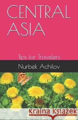 Central Asia: Tips for Travelers Nurbek Achilov 9781678802974 Independently Published