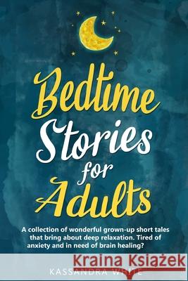Bedtime stories for adults: A collection of wonderful grown-up short tales that bring about deep relaxation. Tired of anxiety and in need of brain Mark Ginonas Kassandra White 9781679172595