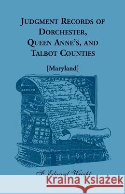 Judgment Records of Dorchester, Queen Anne's, and Talbot Counties [Maryland] F Edward Wright 9781680344851