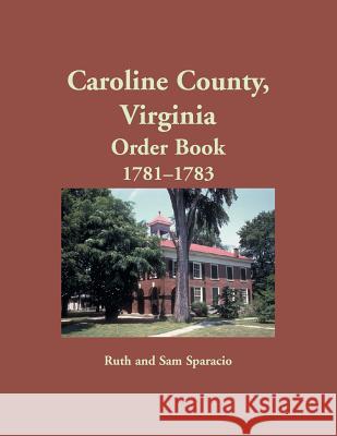 Caroline County, Virginia Order Book, 1781-1783 Ruth Sparacio 9781680349412 Heritage Books