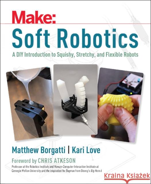 Soft Robotics: A DIY Introduction to Squishy, Stretchy, and Flexible Robots Borgatti, Matthew 9781680450934 John Wiley & Sons