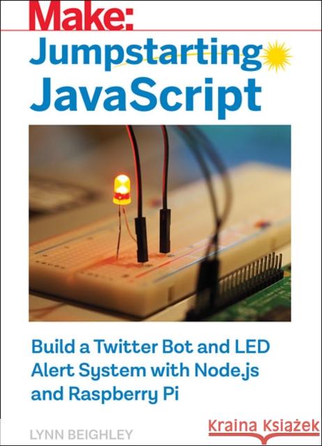 Jumpstarting JavaScript: Build a Twitter Bot and Led Alert System Using Node.Js and Raspberry Pi Lynn Beighley 9781680454970 Maker Media, Inc