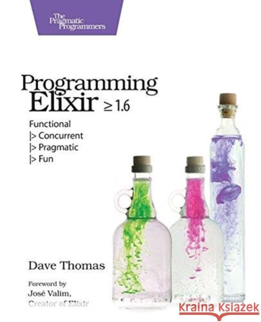 Programming Elixir >= 1.6: Functional > Concurrent > Pragmatic > Fun Thomas, Dave 9781680502992