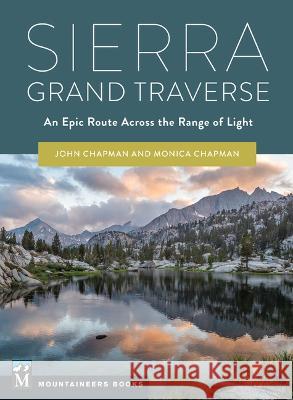 Sierra Grand Traverse: An Epic Route Across the Range of Light John Chapman Monica Chapman 9781680516180