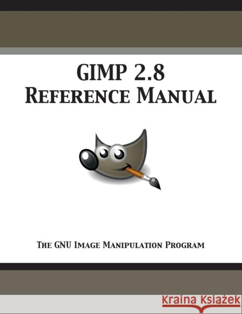 GIMP 2.8 Reference Manual: The GNU Image Manipulation Program Gimp Documentation Team 9781680921571