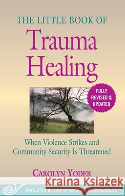 The Little Book of Trauma Healing: Revised & Updated: When Violence Strikes and Community Security Is Threatened Carolyn Yoder 9781680996036