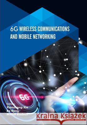 6G Wireless Communications and Mobile Networking Bo Rong Michel Kadoch Xianzhong Xie 9781681087986 Bentham Science Publishers