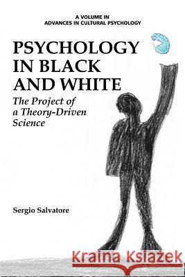 Psychology in Black and White: The Project of a Theory-Driven Science Sergio Salvatore Jaan Valsiner  9781681231167 Information Age Publishing
