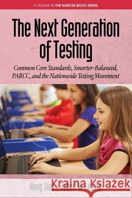 The Next Generation of Testing: Common Core Standards, Smarter-Balanced, PARCC, and the Nationwide Testing Movement Jiao, Hong 9781681233079