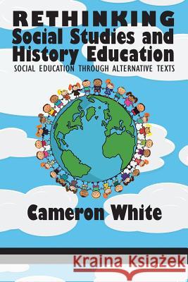 Rethinking Social Studies and History Education: Social Education through Alternative Texts Cameron White 9781681234977