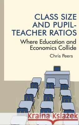 Class Size and Pupil‐Teacher Ratios: Where Education and Economics Collide(HC) Peers, Chris 9781681235615