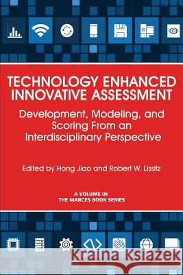 Technology Enhanced Innovative Assessment: Development, Modeling, and Scoring From an Interdisciplinary Perspective Hong Jiao, Robert W. Lissitz 9781681239293