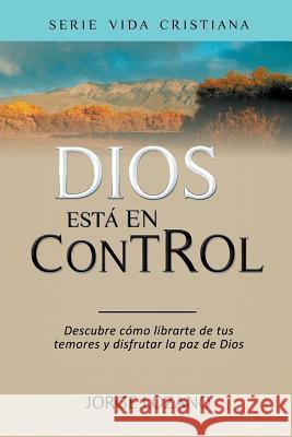 Dios está en Control: Descubre cómo librarte de tus temores y disfrutar la paz de Dios Lozano, Jorge 9781681270593