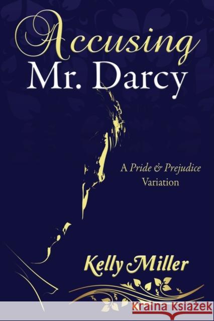 Accusing Mr. Darcy: A Pride & Prejudice Variation Kelly Miller, Janet Taylor, Carol S Bowes 9781681310411
