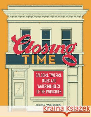Closing Time: Saloons, Taverns, Dives, and Watering Holes of the Twin Cities Bill Lindeke Andy Sturdevant 9781681341378 Minnesota Historical Society Press